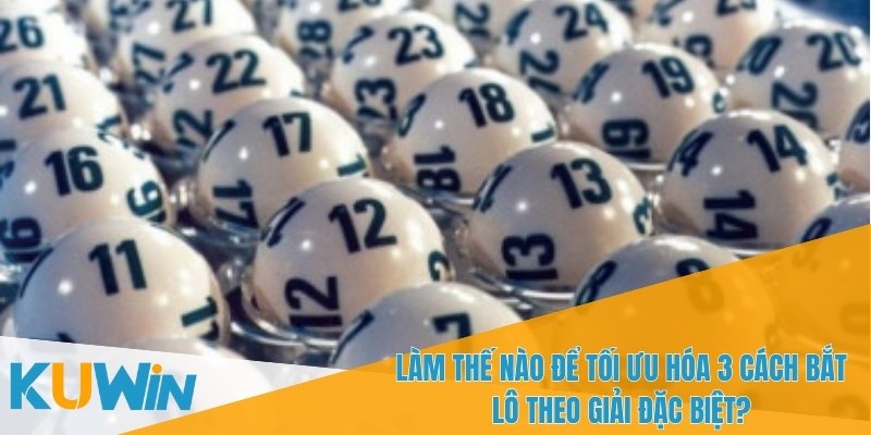 3 cách bắt lô theo giải đặc biệt KUWIN - Chiến Lược Hiệu Quả 3 Nâng cao tỷ lệ thắng nhờ 3 cách bắt lô theo giải đặc biệt