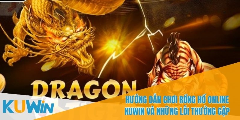 Hướng Dẫn Chơi Rồng Hổ Online KUWIN Dễ Dàng Và Hiệu Quả 3 Cập nhật ngay hướng dẫn chơi rồng hổ online KUWIN mới nhất