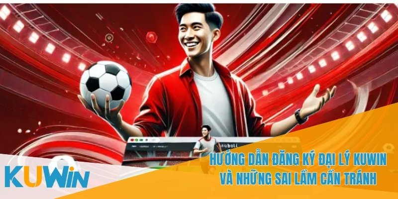 Hướng Dẫn Đăng Ký Đại Lý KUWIN Để Kinh Doanh Cá Cược Online 4 Hướng dẫn đăng ký đại lý KUWIN giúp bắt đầu kinh doanh dễ dàng